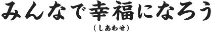 みんなで幸福（しあわせ）になろう